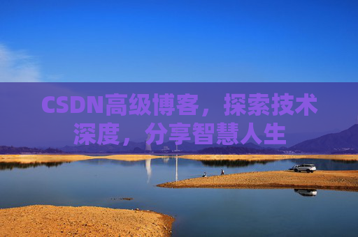 CSDN高级博客，探索技术深度，分享智慧人生