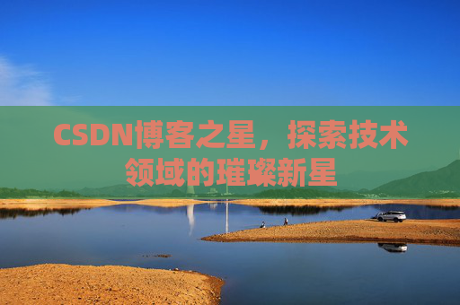 CSDN博客之星，探索技术领域的璀璨新星